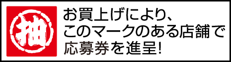 お買上げにより、このマークのある店舗で抽選券を進呈！